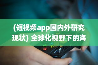 (短视频app国内外研究现状) 全球化视野下的海外短视频软件市场发展趋势与挑战研究