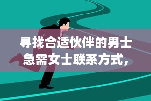 寻找合适伙伴的男士急需女士联系方式，本人电话随时等待回音 v3.5.4下载