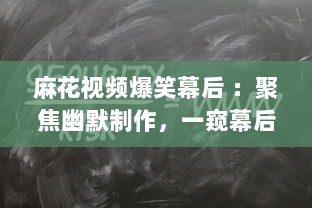 麻花视频爆笑幕后 ：聚焦幽默制作，一窥幕后笑料的精彩秘密 探索麻花团队如何打造爆笑短片。 v1.4.5下载