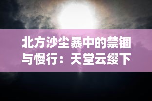 北方沙尘暴中的禁锢与慢行：天堂云缨下，阿离在街头巡逻救援的故事 v6.3.0下载