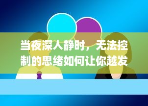 当夜深人静时，无法控制的思绪如何让你越发精神，助力创新思维的展开