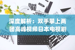 深度解析：双手攀上两团高峰视频日本电视剧，探讨当代社会青年生活观热议话题 v3.0.5下载