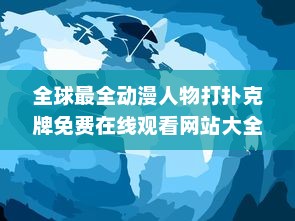 全球最全动漫人物打扑克牌免费在线观看网站大全：聚集众多经典动画角色同台竞技的视觉盛宴