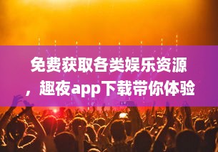 免费获取各类娱乐资源，趣夜app下载带你体验精彩夜生活 v5.8.8下载