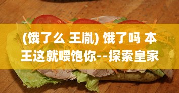 (饿了么 王胤) 饿了吗 本王这就喂饱你--探索皇家美食文化，满足你的味蕾需求