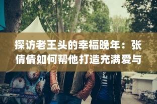 探访老王头的幸福晚年：张倩倩如何帮他打造充满爱与欢笑的金色晚年 v0.4.4下载