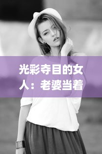 光彩夺目的女人：老婆当着老公的面，如何巧妙地与别人保持合适的聊天距离? v0.4.6下载