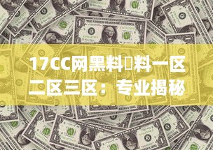 17CC网黑料揔料一区二区三区：专业揭秘网络黑幕，深度剖析多区热门爆料内容 v0.8.0下载