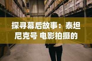 探寻幕后故事：泰坦尼克号 电影拍摄的艰边与看点，以及其深远的影响力 v1.1.0下载