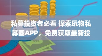 私募投资者必看 探索玩物私募圈APP，免费获取最新投资机会和市场动态。