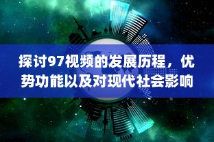 探讨97视频的发展历程，优势功能以及对现代社会影响的深度评析