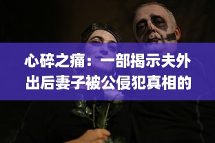 心碎之痛：一部揭示夫外出后妻子被公侵犯真相的悲剧电影中文字幕版