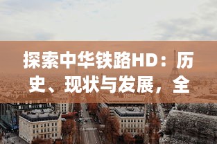 探索中华铁路HD：历史、现状与发展，全面展示中国铁路的壮丽画卷