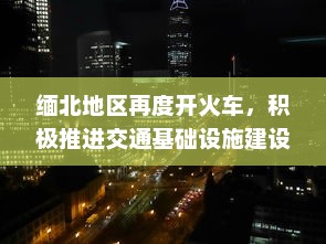 缅北地区再度开火车，积极推进交通基础设施建设助力经济发展 v1.2.4下载