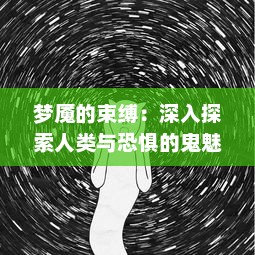 梦魇的束缚：深入探索人类与恐惧的鬼魅关系及其精神世界里的未知角落