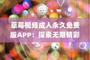 草莓视频成人永久免费版APP：探索无限精彩内容，让你的休闲时间更加丰富多彩 v5.4.3下载