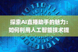 探索AI直播助手的魅力：如何利用人工智能技术提升直播互动和观众参与度