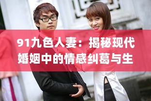 91九色人妻：揭秘现代婚姻中的情感纠葛与生活挑战 v2.5.5下载