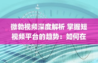 微勃视频深度解析 掌握短视频平台的趋势：如何在微勃视频上打造引人关注的内容? v7.6.3下载