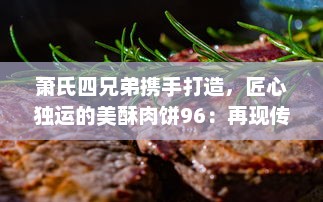 萧氏四兄弟携手打造，匠心独运的美酥肉饼96：再现传统手工艺，引领美食新风尚 v1.7.5下载