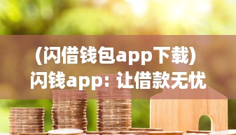 (闪借钱包app下载) 闪钱app: 让借款无忧 了解如何借款安全高效，新用户更享超低利率