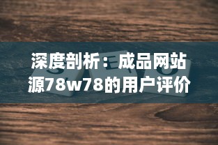 深度剖析：成品网站源78w78的用户评价及其对于网站发展影响的细致观察