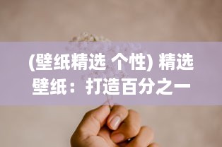 (壁纸精选 个性) 精选壁纸：打造百分之一的精致生活，塑造个性化的私人空间