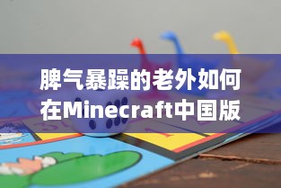 脾气暴躁的老外如何在Minecraft中国版中寻找乐趣：挑战与探索的全新旅程