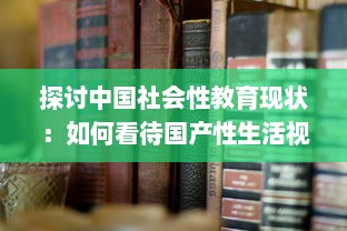 探讨中国社会性教育现状：如何看待国产性生活视频的知识普及与影响 v5.2.1下载