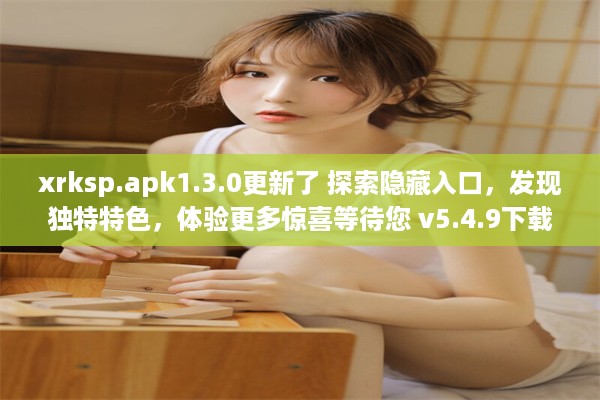 xrksp.apk1.3.0更新了 探索隐藏入口，发现独特特色，体验更多惊喜等待您 v5.4.9下载