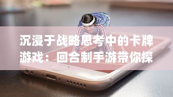 沉浸于战略思考中的卡牌游戏：回合制手游带你探索千变万化的对战世界