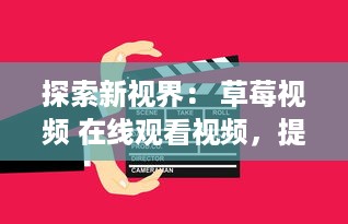 探索新视界： 草莓视频 在线观看视频，提升你的视觉体验和娱乐生活