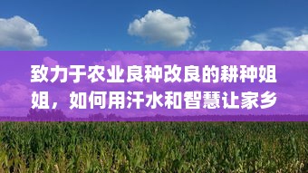 致力于农业良种改良的耕种姐姐，如何用汗水和智慧让家乡的土地更肥沃 v2.4.3下载