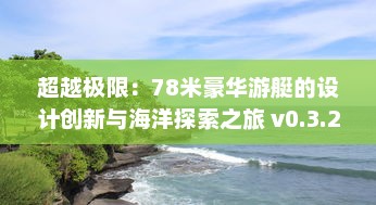 超越极限：78米豪华游艇的设计创新与海洋探索之旅 v0.3.2下载