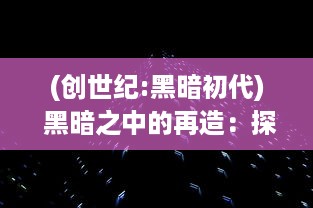 (创世纪:黑暗初代) 黑暗之中的再造：探索'黑创世纪'的现代科技与社会影响