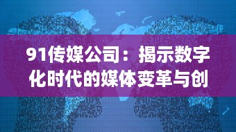 91传媒公司：揭示数字化时代的媒体变革与创新路径