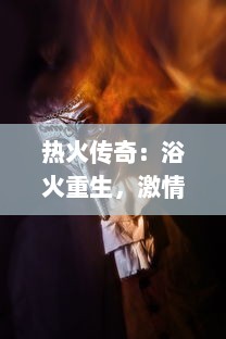 热火传奇：浴火重生，激情燃烧，篮球场上的勇士们逆袭的全景式展现