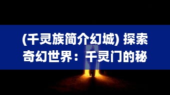 (千灵族简介幻城) 探索奇幻世界：千灵门的秘密与未知冒险之旅