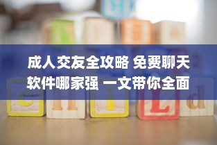 成人交友全攻略 免费聊天软件哪家强 一文带你全面了解 2023最新评测