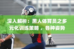 深入解析：黑人体育员之多元化训练策略 ，各种姿势猛烈进出与肌肉抽搐的科学内涵 v2.7.7下载