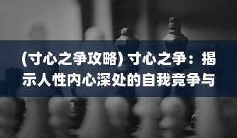 (寸心之争攻略) 寸心之争：揭示人性内心深处的自我竞争与心理挣扎