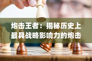 炮击王者：揭秘历史上最具战略影响力的炮击战术及其背后的决策者传奇