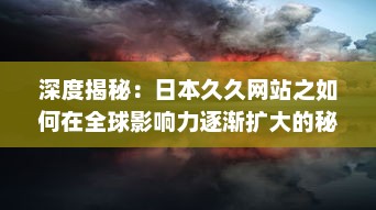 深度揭秘：日本久久网站之如何在全球影响力逐渐扩大的秘密