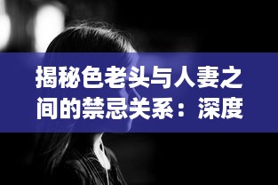 揭秘色老头与人妻之间的禁忌关系：深度访谈视频加入中文字幕，揭示社会黑暗面 v5.0.7下载