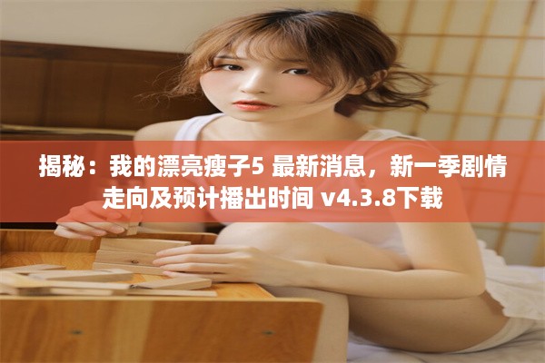 揭秘：我的漂亮瘦子5 最新消息，新一季剧情走向及预计播出时间 v4.3.8下载