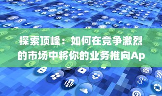 探索顶峰：如何在竞争激烈的市场中将你的业务推向Apex v7.4.6下载