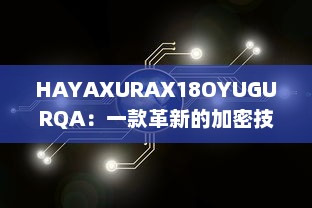 HAYAXURAX18OYUGURQA：一款革新的加密技术正在重塑我们的数字世界 v9.2.3下载