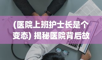 (医院上班护士长是个变态) 揭秘医院背后故事：护士长办公室被躁BD视频事件的始末与影响