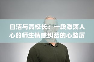 白洁与高校长：一段激荡人心的师生情感纠葛的心路历程