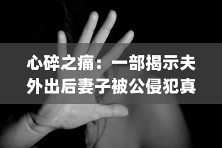 心碎之痛：一部揭示夫外出后妻子被公侵犯真相的悲剧电影中文字幕版 v3.2.3下载